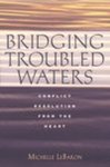 Bridging Troubled Waters: Conflict Resolution from the Heart by Michelle Lebaron