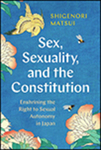 Sex, Sexuality, and the Constitution: Enshrining the Right to Sexual Autonomy in Japan by Matsui Shigenori